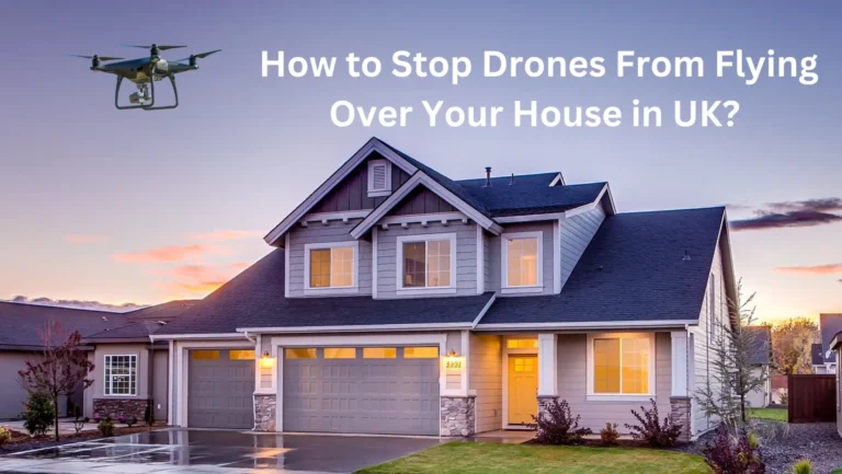 How to Stop Drones From Flying Over Your House in UK? [Legal Methods-2024]